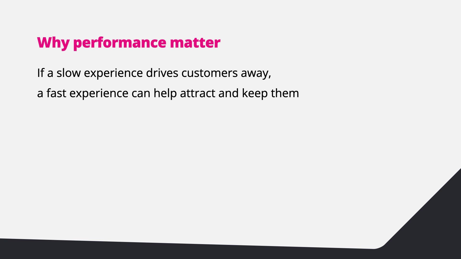 If a slow experience drives customers away, a fast experience can help attract and keep them.