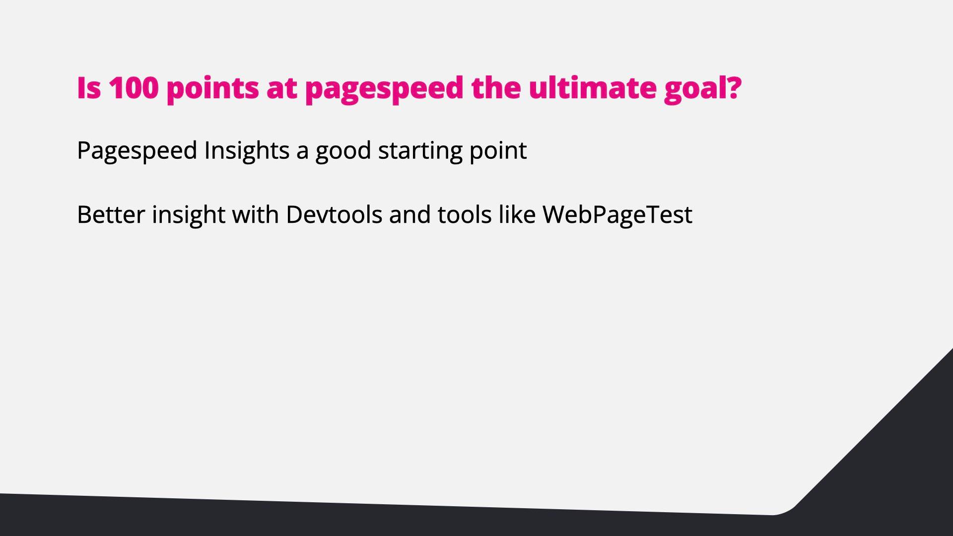PageSpeed Insights is a good starting point; DevTools and tools like WebPageTest give better insight.