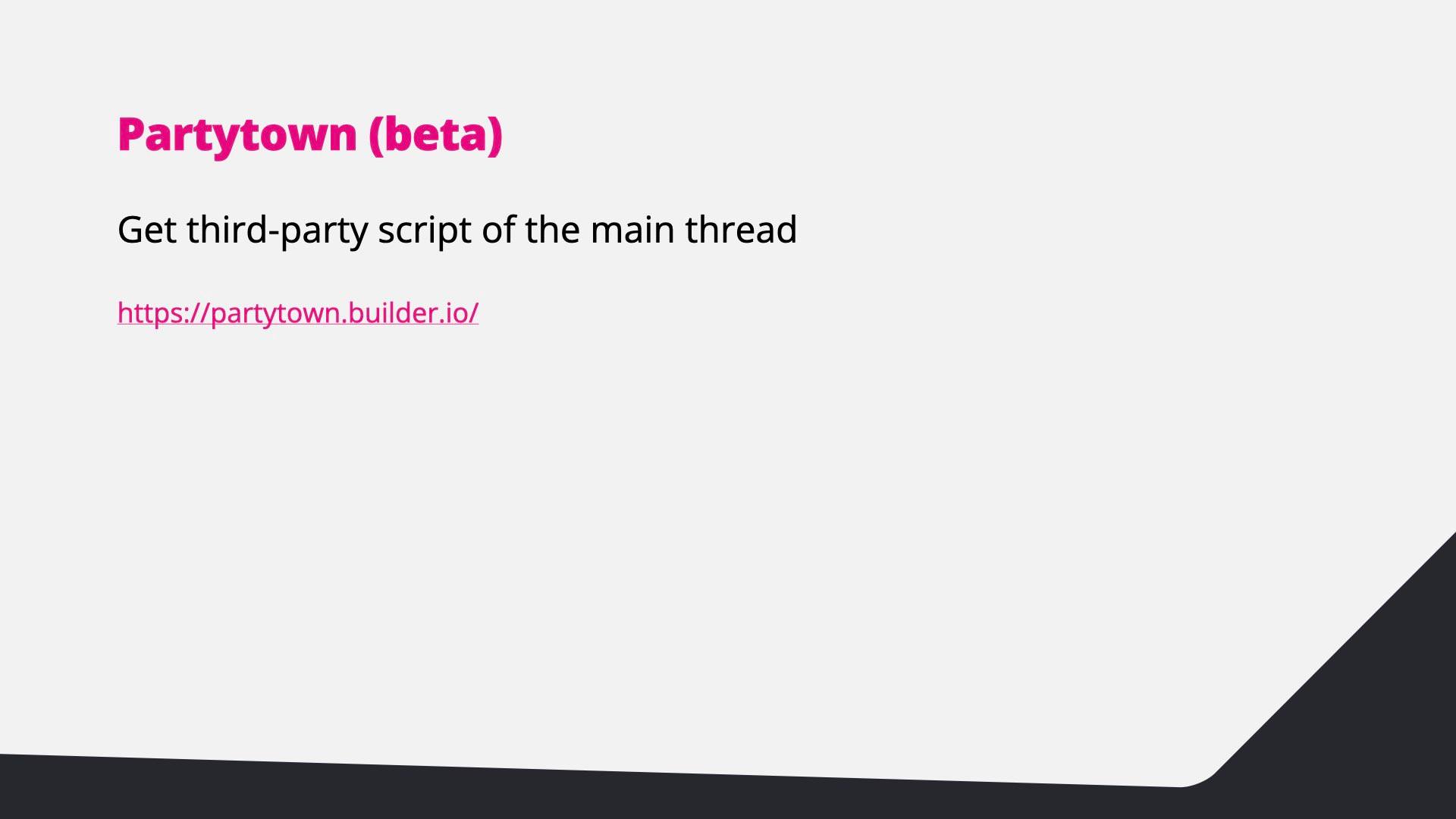 Partytown (beta): get third-party scripts off the main thread.